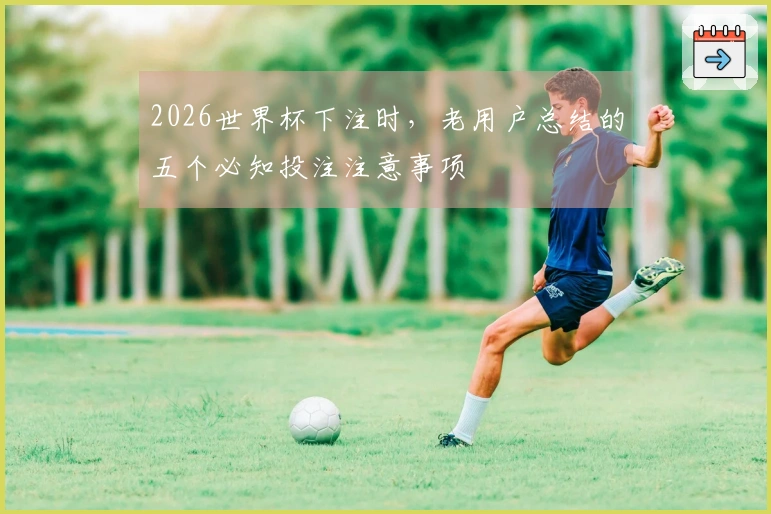 2026世界杯下注时，老用户总结的五个必知投注注意事项
