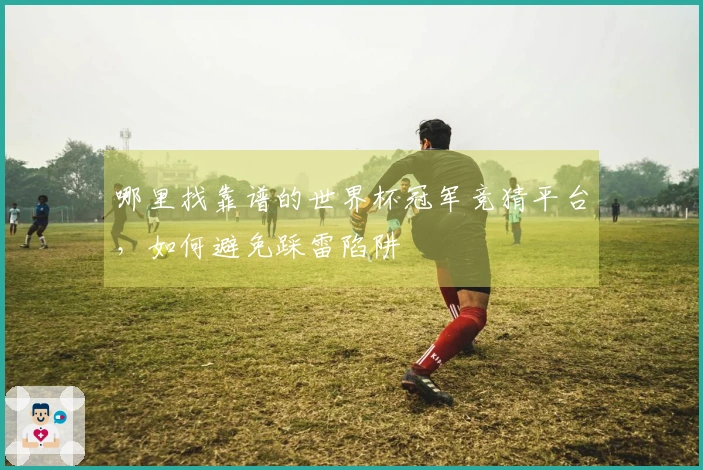 哪里找靠谱的世界杯冠军竞猜平台，如何避免踩雷陷阱