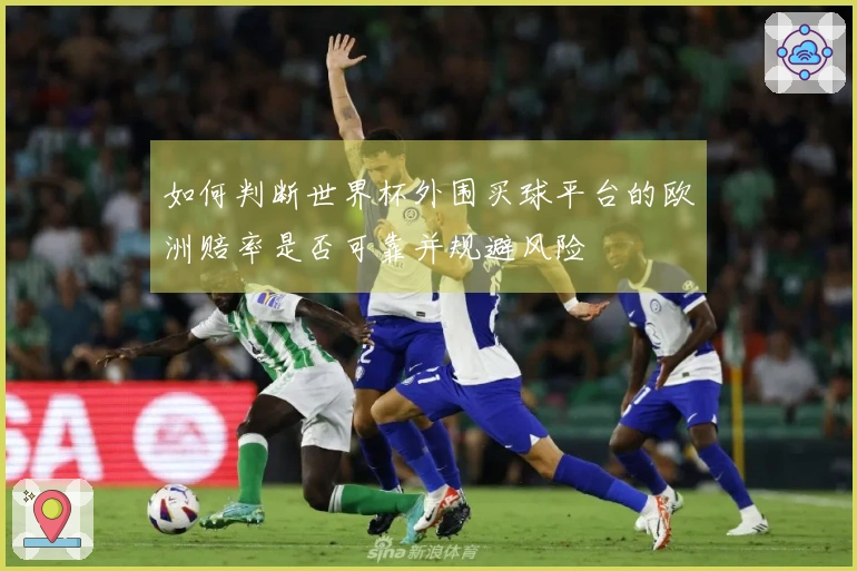 如何判断世界杯外围买球平台的欧洲赔率是否可靠并规避风险
