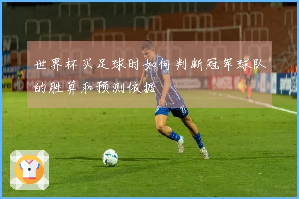 世界杯买足球时如何判断冠军球队的胜算和预测依据