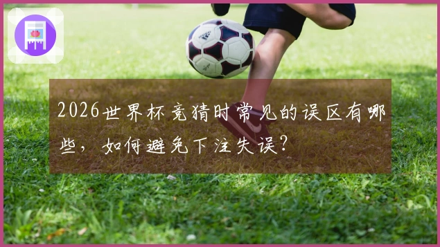2026世界杯竞猜时常见的误区有哪些，如何避免下注失误？