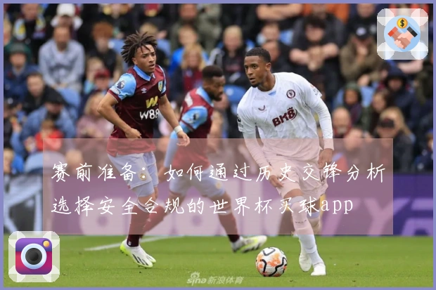 赛前准备：如何通过历史交锋分析选择安全合规的世界杯买球app