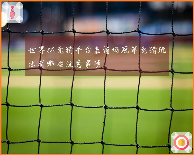 世界杯竞猜平台靠谱吗冠军竞猜玩法有哪些注意事项