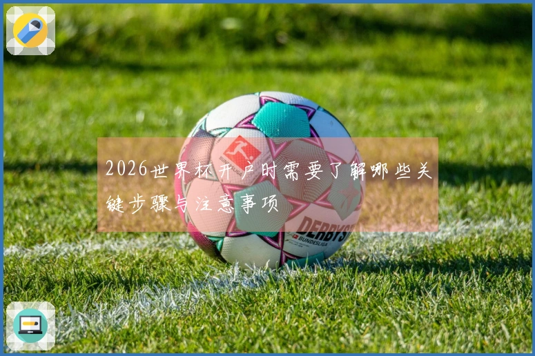2026世界杯开户时需要了解哪些关键步骤与注意事项