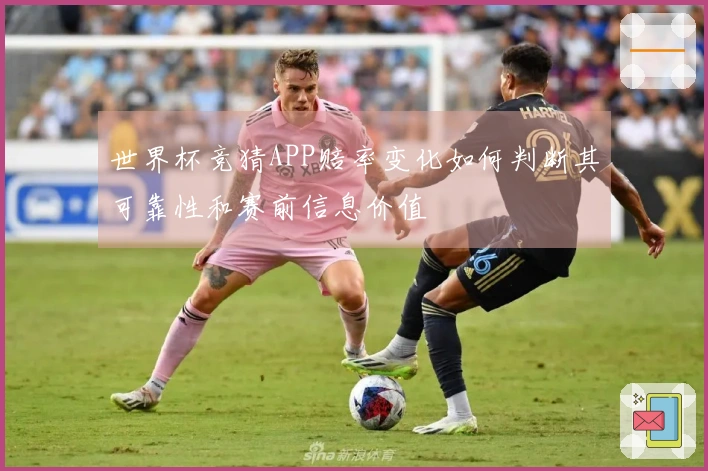 世界杯竞猜APP赔率变化如何判断其可靠性和赛前信息价值