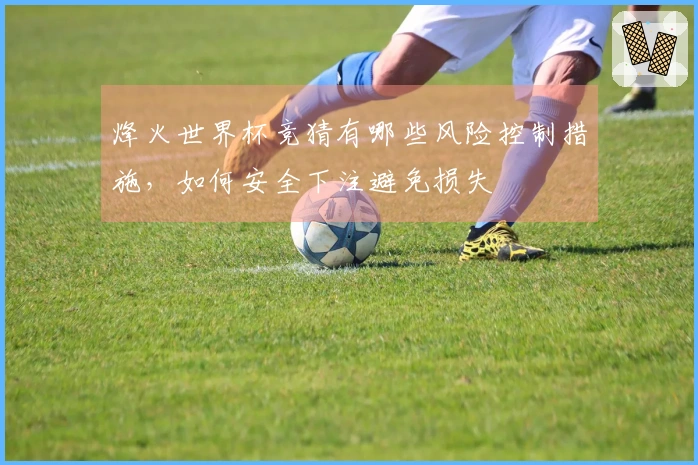 烽火世界杯竞猜有哪些风险控制措施，如何安全下注避免损失