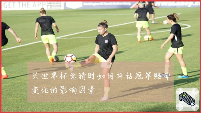 买世界杯竞猜时如何评估冠军赔率变化的影响因素