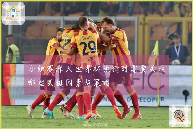 小组赛烽火世界杯竞猜时需要关注哪些关键因素与策略
