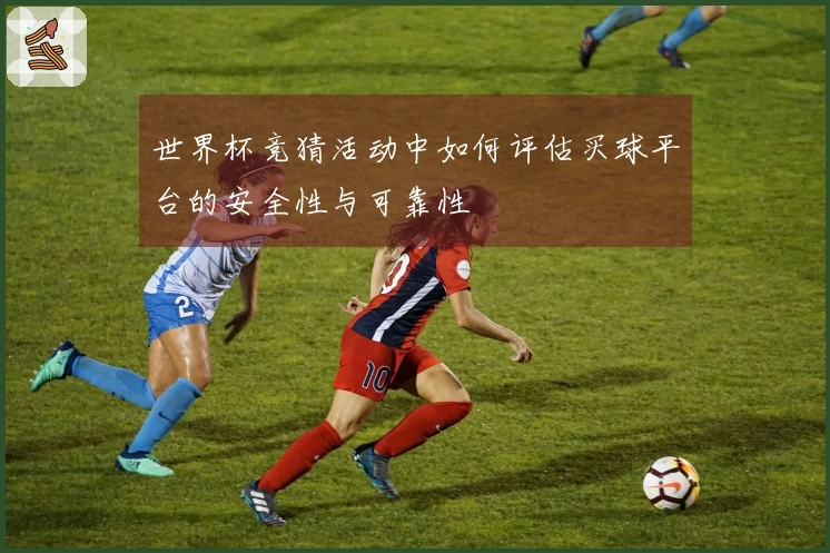世界杯竞猜活动中如何评估买球平台的安全性与可靠性