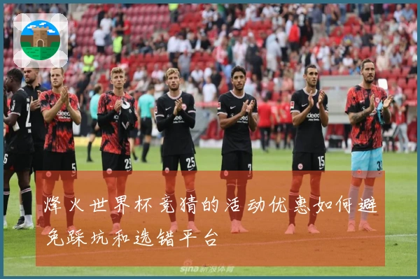 烽火世界杯竞猜的活动优惠如何避免踩坑和选错平台