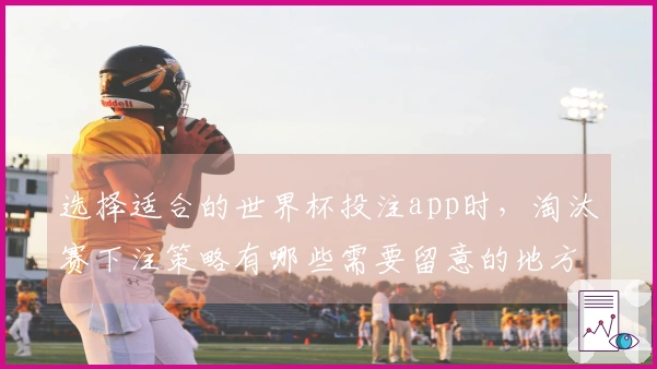 选择适合的世界杯投注app时，淘汰赛下注策略有哪些需要留意的地方？