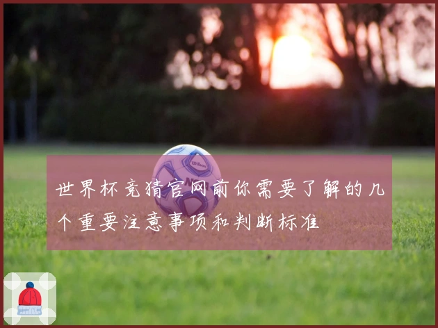 世界杯竞猜官网前你需要了解的几个重要注意事项和判断标准