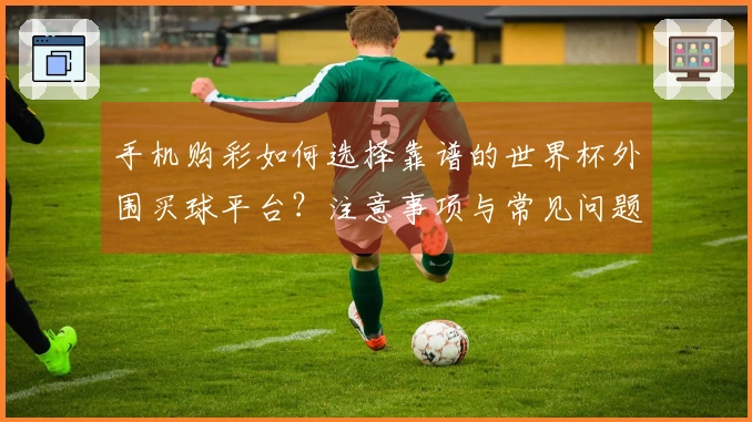 手机购彩如何选择靠谱的世界杯外围买球平台？注意事项与常见问题解析