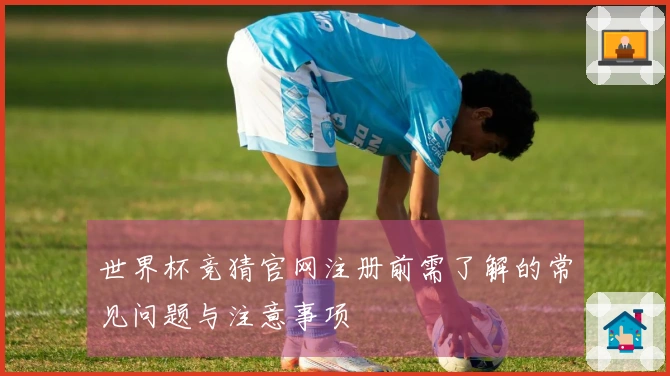 世界杯竞猜官网注册前需了解的常见问题与注意事项