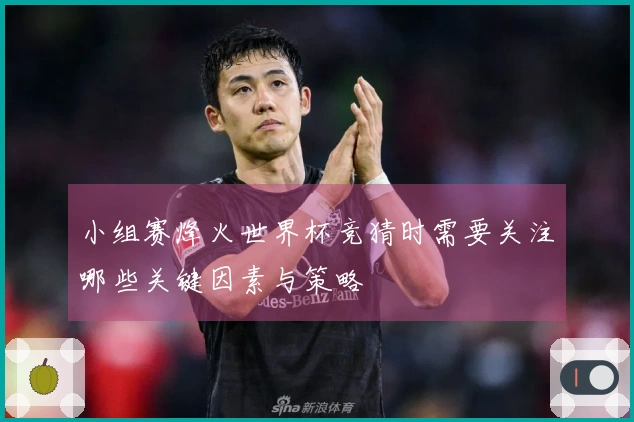 小组赛烽火世界杯竞猜时需要关注哪些关键因素与策略