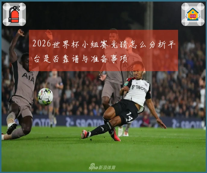 2026世界杯小组赛竞猜怎么分析平台是否靠谱与准备事项