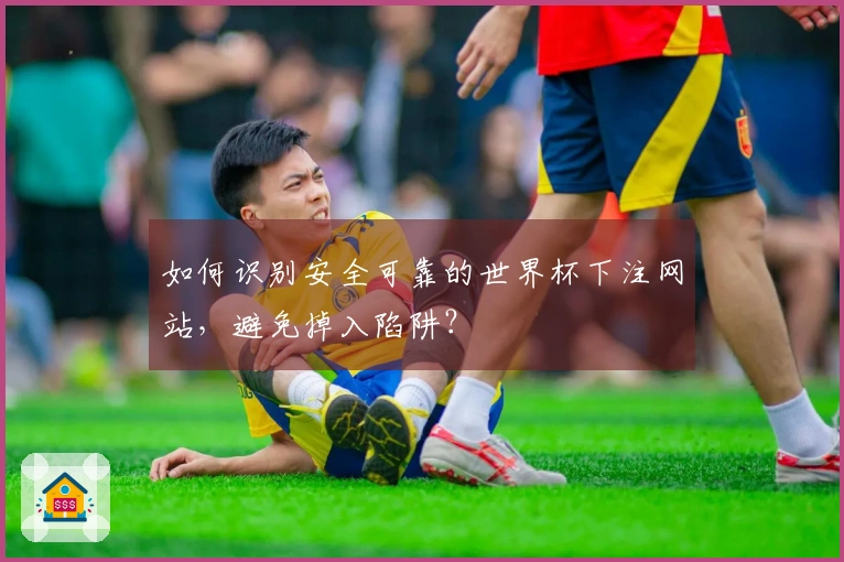 如何识别安全可靠的世界杯下注网站，避免掉入陷阱？