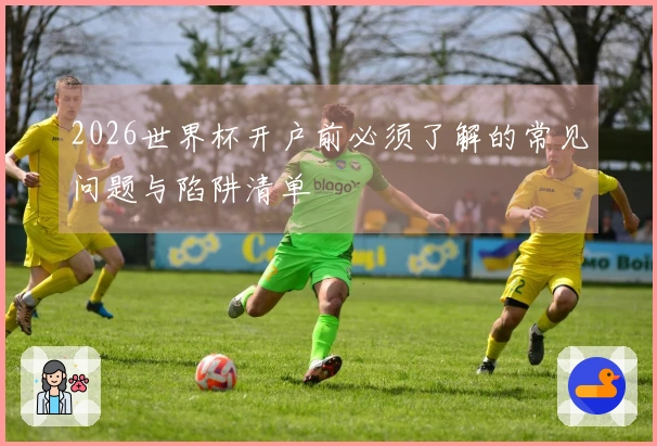 2026世界杯开户前必须了解的常见问题与陷阱清单