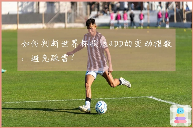 如何判断世界杯投注app的变动指数，避免踩雷？