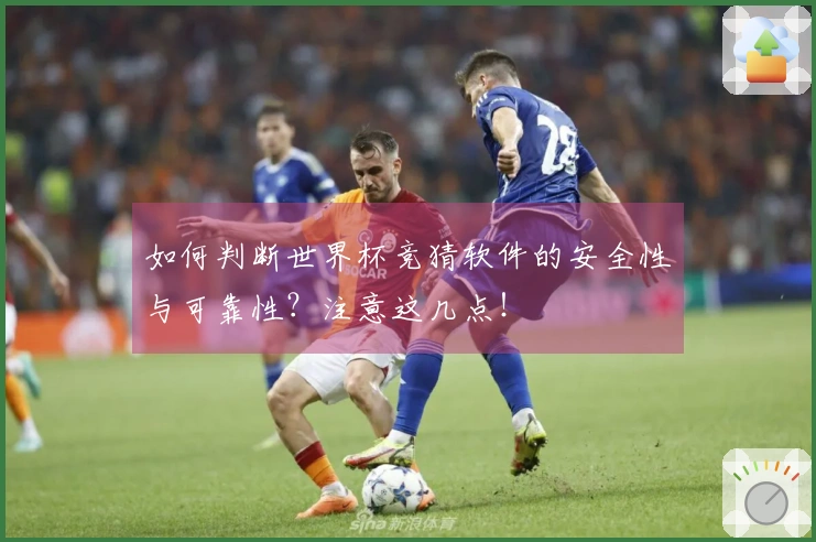 如何判断世界杯竞猜软件的安全性与可靠性？注意这几点！
