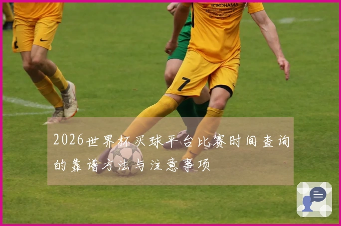 2026世界杯买球平台比赛时间查询的靠谱方法与注意事项